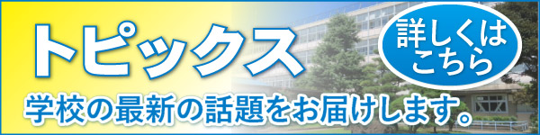 トピックス 学校の最近の話題をお届けします。